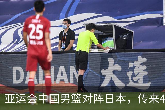 亚运会中国男篮对阵日本，传来4好消息和2坏消息，男篮赢球有戏