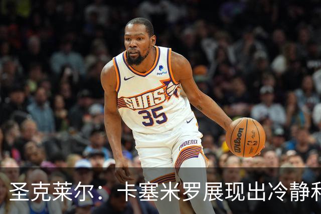 圣克莱尔：卡塞米罗展现出冷静和领袖气质 终极目标是实现连冠